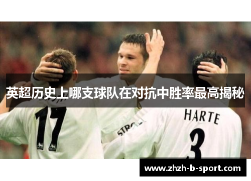 英超历史上哪支球队在对抗中胜率最高揭秘