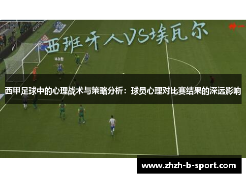 西甲足球中的心理战术与策略分析:球员心理对比赛结果的深远影响 西甲足球中的心理战术与策略分析:球员心理对比赛结果的深远影响