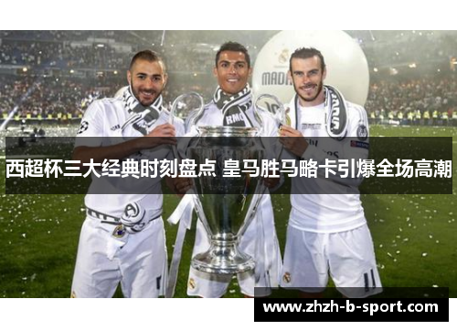 西超杯三大经典时刻盘点 皇马胜马略卡引爆全场高潮 西超杯三大经典时刻盘点 皇马胜马略卡引爆全场高潮