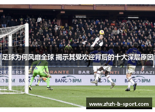 足球为何风靡全球 揭示其受欢迎背后的十大深层原因 足球为何风靡全球 揭示其受欢迎背后的十大深层原因