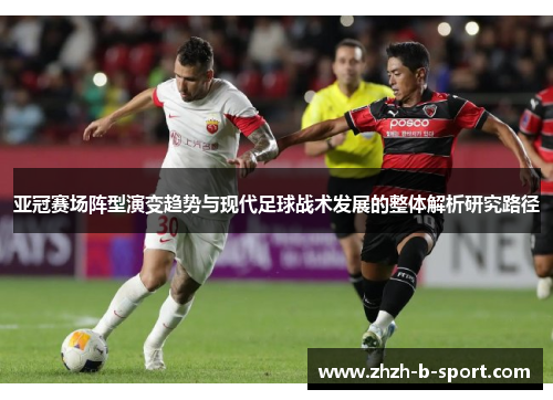 亚冠赛场阵型演变趋势与现代足球战术发展的整体解析研究路径 亚冠赛场阵型演变趋势与现代足球战术发展的整体解析研究路径