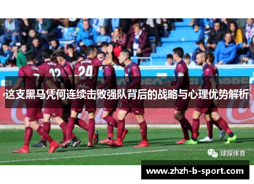 这支黑马凭何连续击败强队背后的战略与心理优势解析