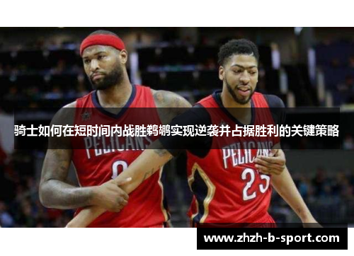 骑士如何在短时间内战胜鹈鹕实现逆袭并占据胜利的关键策略