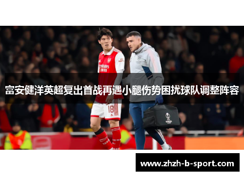 富安健洋英超复出首战再遇小腿伤势困扰球队调整阵容