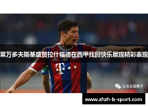 莱万多夫斯基盛赞拉什福德在西甲找回快乐展现精彩表现