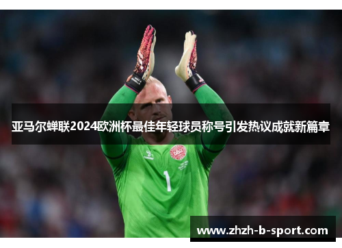 亚马尔蝉联2024欧洲杯最佳年轻球员称号引发热议成就新篇章