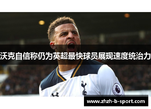 沃克自信称仍为英超最快球员展现速度统治力