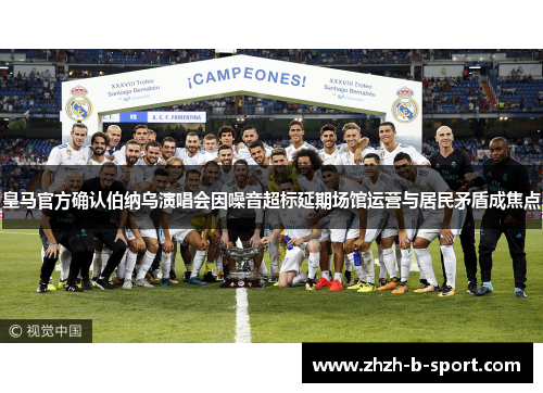 皇马官方确认伯纳乌演唱会因噪音超标延期场馆运营与居民矛盾成焦点