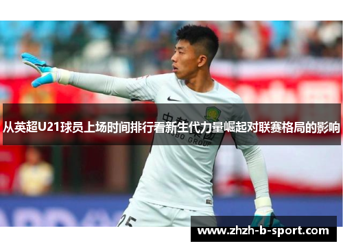 从英超U21球员上场时间排行看新生代力量崛起对联赛格局的影响 从英超U21球员上场时间排行看新生代力量崛起对联赛格局的影响