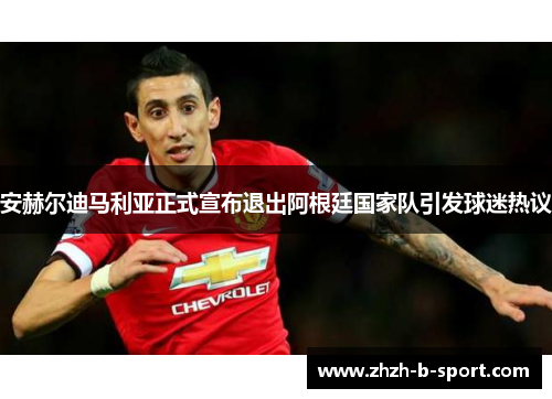 安赫尔迪马利亚正式宣布退出阿根廷国家队引发球迷热议