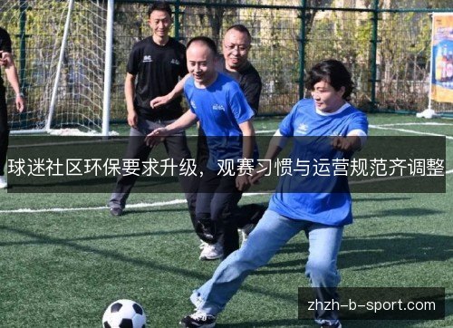 球迷社区环保要求升级，观赛习惯与运营规范齐调整