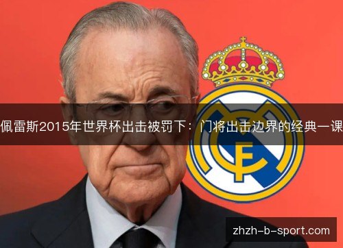 佩雷斯2015年世界杯出击被罚下：门将出击边界的经典一课